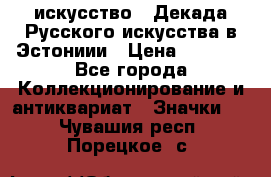 1.1) искусство : Декада Русского искусства в Эстониии › Цена ­ 1 589 - Все города Коллекционирование и антиквариат » Значки   . Чувашия респ.,Порецкое. с.